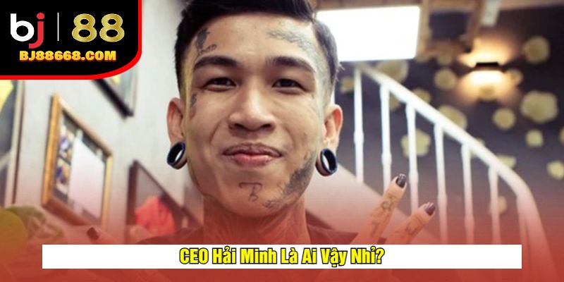 CEO Hải Minh Là Ai Vậy Nhỉ?
