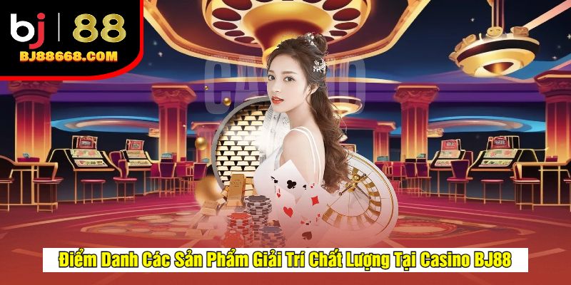 Điểm Danh Các Sản Phẩm Giải Trí Chất Lượng Tại Casino BJ88