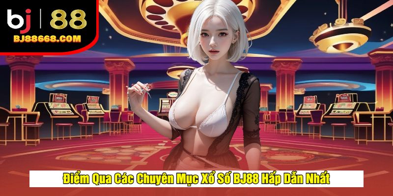 Điểm Qua Các Chuyên Mục Xổ Số BJ88 Hấp Dẫn Nhất