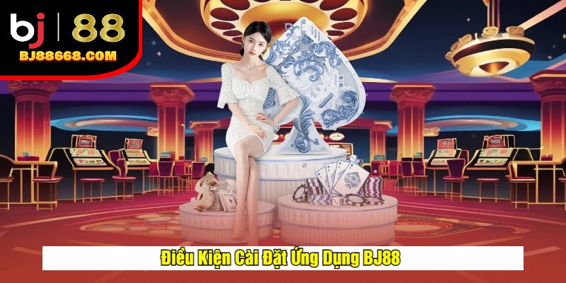 Điều Kiện Cài Đặt Ứng Dụng BJ88