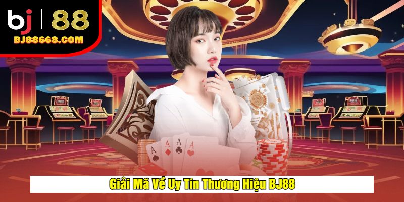 Giải Mã Về Uy Tín Thương Hiệu BJ88