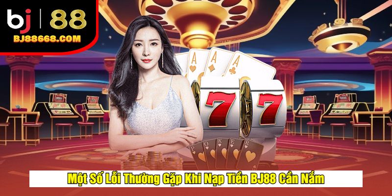 Một Số Vấn Đề Cần Lưu Ý Khi Nạp Tiền BJ88