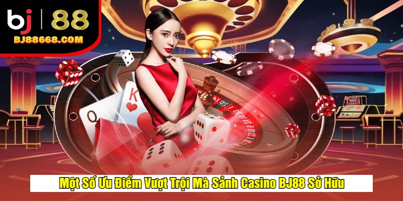 Một Số Ưu Điểm Vượt Trội Mà Sảnh Casino BJ88 Sở Hữu