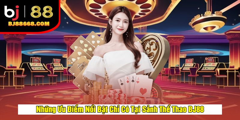 Những Ưu Điểm Nổi Bật Chỉ Có Tại Sảnh Thể Thao BJ88