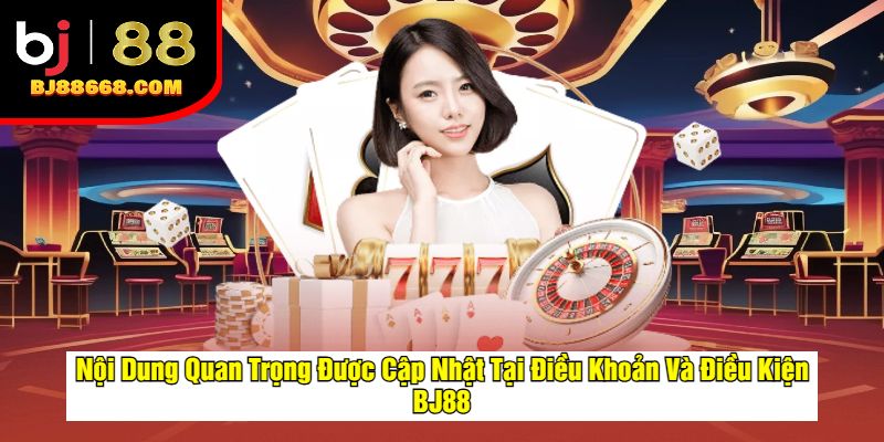 Nội Dung Quan Trọng Cập Nhật Tại Điều Khoản Và Điều Kiện BJ88