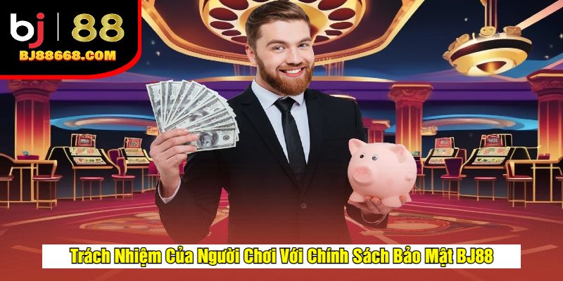 Trách Nhiệm Của Người Chơi Với Chính Sách Bảo Mật BJ88