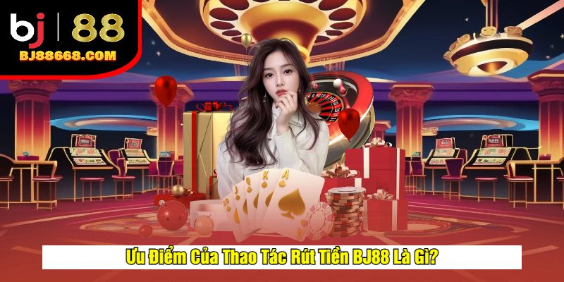 Ưu Điểm Của Thao Tác Rút Tiền BJ88 Là Gì?